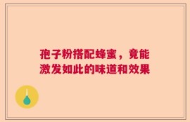孢子粉搭配蜂蜜，竟能激发如此的味道和效果