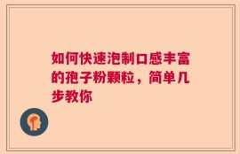 如何快速泡制口感丰富的孢子粉颗粒，简单几步教你