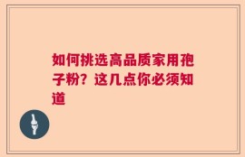 如何挑选高品质家用孢子粉？这几点你必须知道