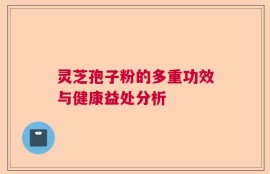灵芝孢子粉的多重功效与健康益处分析