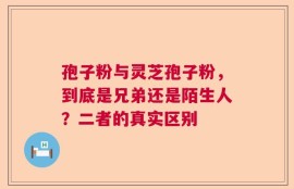 孢子粉与灵芝孢子粉，到底是兄弟还是陌生人？二者的真实区别