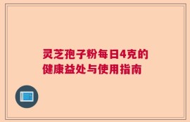 灵芝孢子粉每日4克的健康益处与使用指南