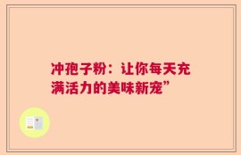 冲孢子粉：让你每天充满活力的美味新宠”