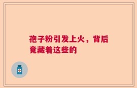孢子粉引发上火，背后竟藏着这些的