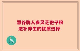 慧谷牌人参灵芝孢子粉 滋补养生的优质选择