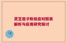 灵芝孢子粉反应对照表解析与应用研究探讨
