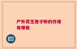 户外灵芝孢子粉的作用有哪些