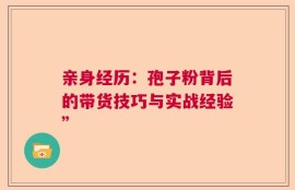 亲身经历：孢子粉背后的带货技巧与实战经验”