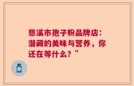 慈溪市孢子粉品牌店：潜藏的美味与营养，你还在等什么？”