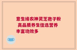 意生缘农神灵芝孢子粉 高品质养生佳选营养丰富功效多