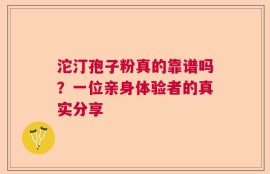 沱汀孢子粉真的靠谱吗？一位亲身体验者的真实分享