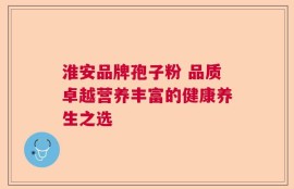 淮安品牌孢子粉 品质卓越营养丰富的健康养生之选