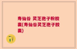 寿仙谷 灵芝孢子粉胶囊(寿仙谷灵芝孢子胶囊)