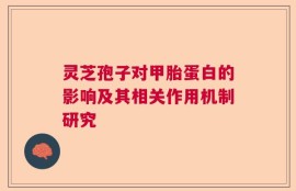 灵芝孢子对甲胎蛋白的影响及其相关作用机制研究