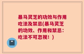 暴马灵芝的功效与作用吃法及禁忌(暴马灵芝的功效、作用和禁忌：吃法不可忽视！)