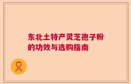 东北土特产灵芝孢子粉的功效与选购指南