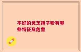 不好的灵芝孢子粉有哪些特征及危害