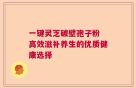 一键灵芝破壁孢子粉 高效滋补养生的优质健康选择