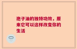 孢子油的独特功效，原来它可以这样改变你的生活