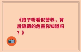 《孢子粉看似营养，背后隐藏的危害你知道吗？》