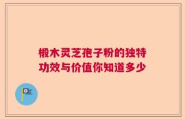 椴木灵芝孢子粉的独特功效与价值你知道多少
