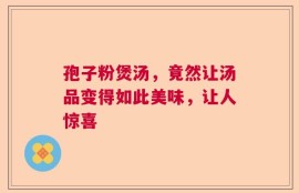 孢子粉煲汤，竟然让汤品变得如此美味，让人惊喜