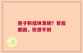 孢子粉结块发硬？背后原因，你想不到