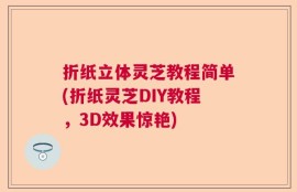 折纸立体灵芝教程简单(折纸灵芝DIY教程，3D效果惊艳)