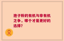 孢子粉的有机与非有机之争，哪个才是更好的选择？