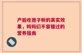 产后吃孢子粉的真实效果，妈妈们不容错过的营养指南