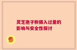 灵芝孢子粉摄入过量的影响与安全性探讨