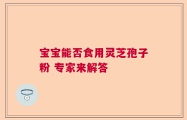 宝宝能否食用灵芝孢子粉 专家来解答