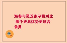 海参与灵芝孢子粉对比 哪个更具优势更适合食用