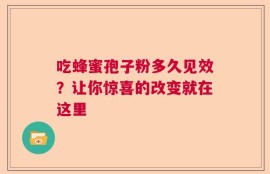 吃蜂蜜孢子粉多久见效？让你惊喜的改变就在这里