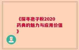 《探寻孢子粉2020药典的魅力与应用价值》