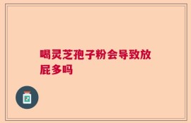 喝灵芝孢子粉会导致放屁多吗