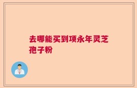 去哪能买到项永年灵芝孢子粉