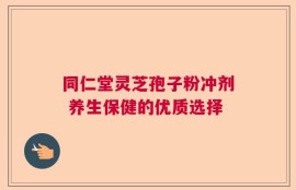 同仁堂灵芝孢子粉冲剂 养生保健的优质选择