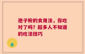 孢子粉的食用法，你吃对了吗？超多人不知道的吃法技巧