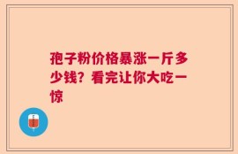 孢子粉价格暴涨一斤多少钱？看完让你大吃一惊