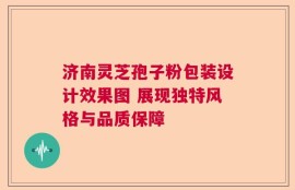 济南灵芝孢子粉包装设计效果图 展现独特风格与品质保障