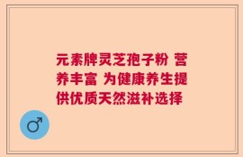 元素牌灵芝孢子粉 营养丰富 为健康养生提供优质天然滋补选择