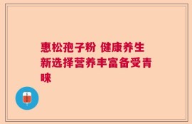 惠松孢子粉 健康养生新选择营养丰富备受青睐