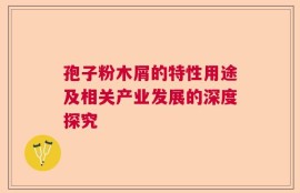 孢子粉木屑的特性用途及相关产业发展的深度探究