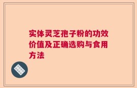 实体灵芝孢子粉的功效价值及正确选购与食用方法
