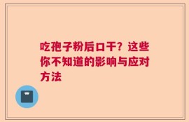 吃孢子粉后口干？这些你不知道的影响与应对方法