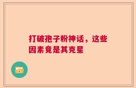 打破孢子粉神话，这些因素竟是其克星