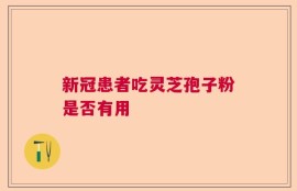 新冠患者吃灵芝孢子粉是否有用