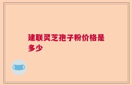 建联灵芝孢子粉价格是多少