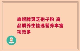森煜牌灵芝孢子粉 高品质养生佳选营养丰富功效多